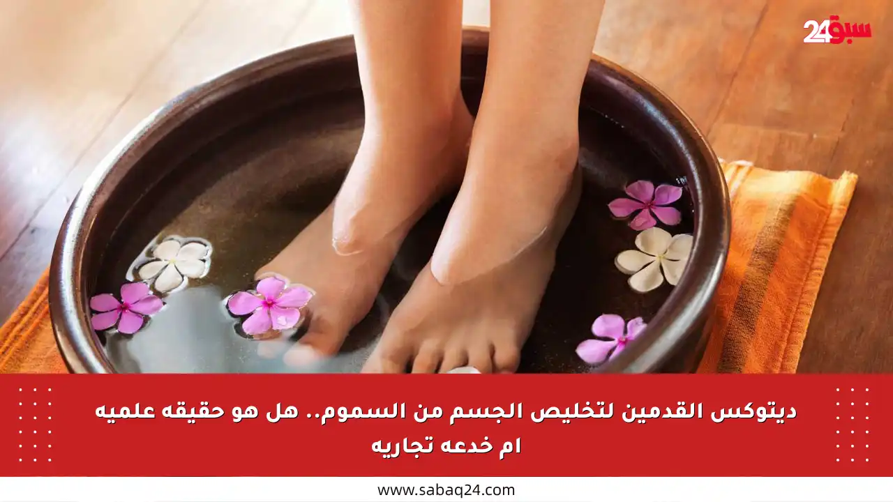 ديتوكس القدمين لتخليص الجسم من السموم.. هل هو حقيقة علمية أم خدعة تجارية